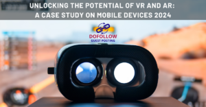 Unlocking the Potential of VR and AR: A Case Study on Mobile Devices 2024